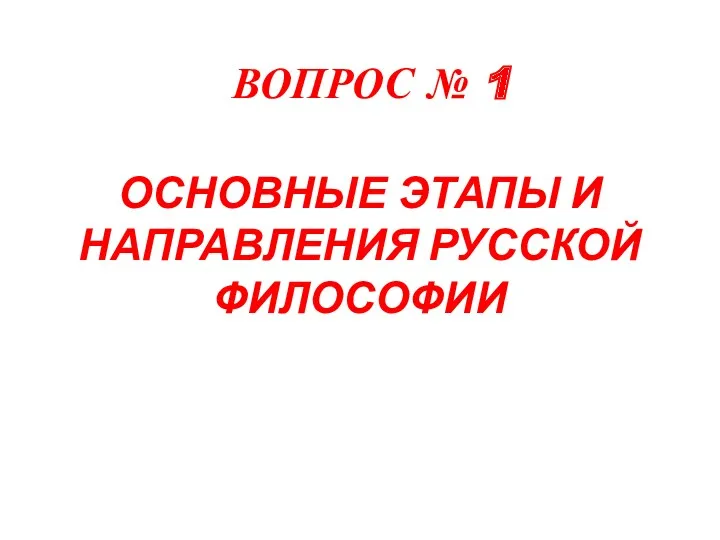 ВОПРОС № 1 ОСНОВНЫЕ ЭТАПЫ И НАПРАВЛЕНИЯ РУССКОЙ ФИЛОСОФИИ