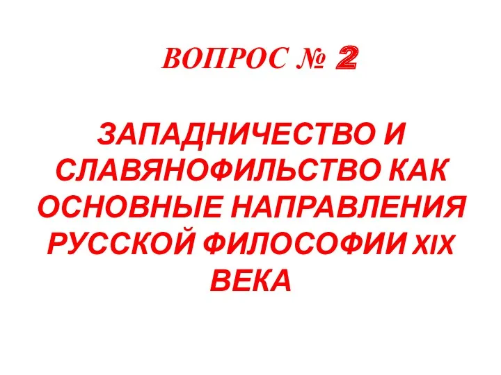 ВОПРОС № 2 ЗАПАДНИЧЕСТВО И СЛАВЯНОФИЛЬСТВО КАК ОСНОВНЫЕ НАПРАВЛЕНИЯ РУССКОЙ ФИЛОСОФИИ XIX ВЕКА