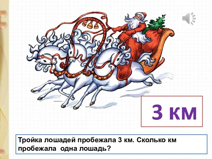 Тройка лошадей пробежала 3 км. Сколько км пробежала одна лошадь? 3 км