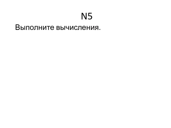 N5 Выполните вычисления.