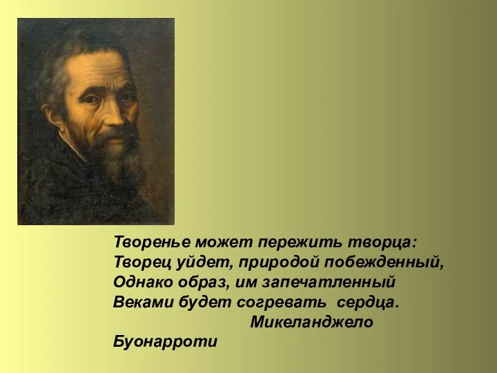 Творенье может пережить творца: Творец уйдет, природой побежденный, Однако образ,