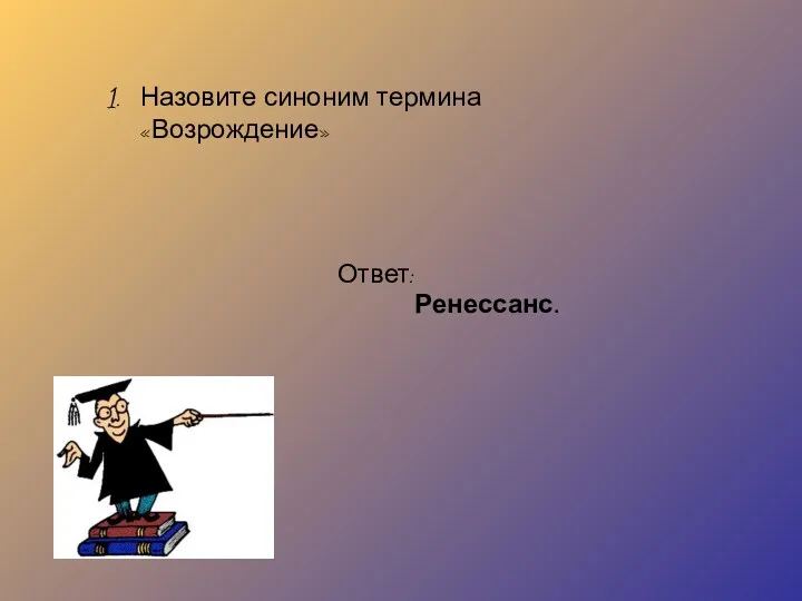 Назовите синоним термина «Возрождение» Ответ: Ренессанс.