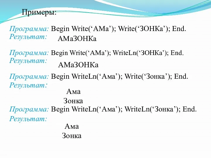 Примеры: Программа: Begin Write(‘АМа’); Write(‘ЗОНКа’); End. Результат: Программа: Begin Write(‘АМа’);