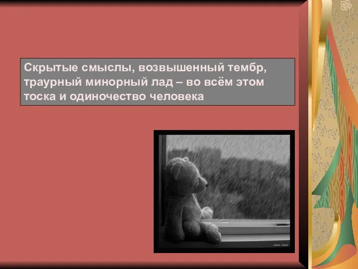 Скрытые смыслы, возвышенный тембр, траурный минорный лад – во всём этом тоска и одиночество человека