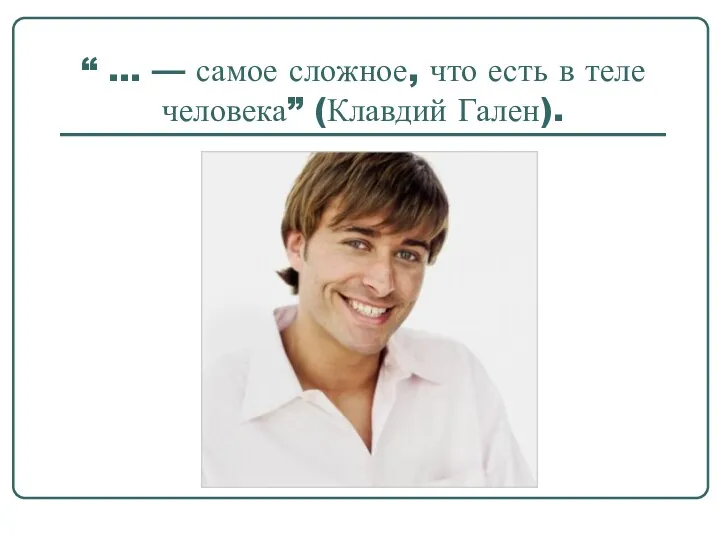 “ ... — самое сложное, что есть в теле человека” (Клавдий Гален).