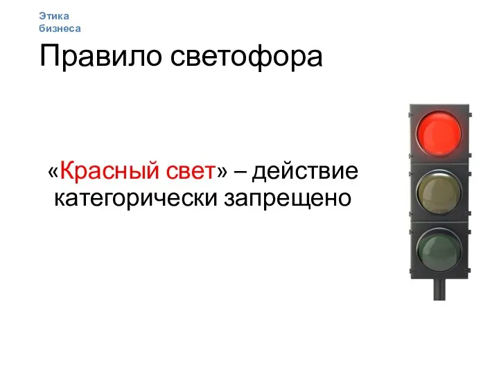 Правило светофора «Красный свет» – действие категорически запрещено Этика бизнеса