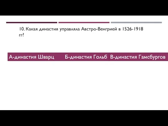 10. Какая династия управляла Австро-Венгрией в 1526-1918 гг? А-династия Шварц Б-династия Гольб В-династия Гамсбургов