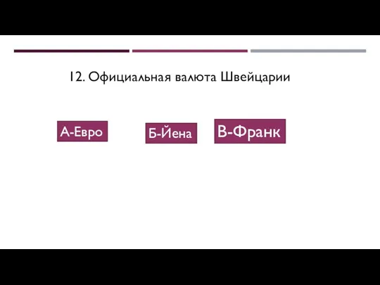 12. Официальная валюта Швейцарии В-Франк А-Евро Б-Йена