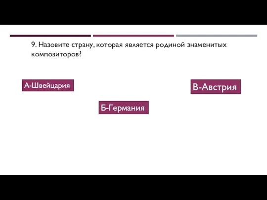 9. Назовите страну, которая является родиной знаменитых композиторов? А-Швейцария Б-Германия В-Австрия