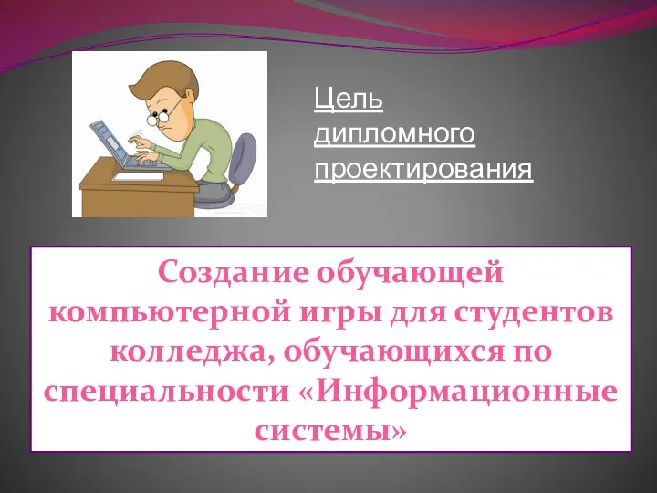 Создание обучающей компьютерной игры для студентов колледжа, обучающихся по специальности «Информационные системы» Цель дипломного проектирования