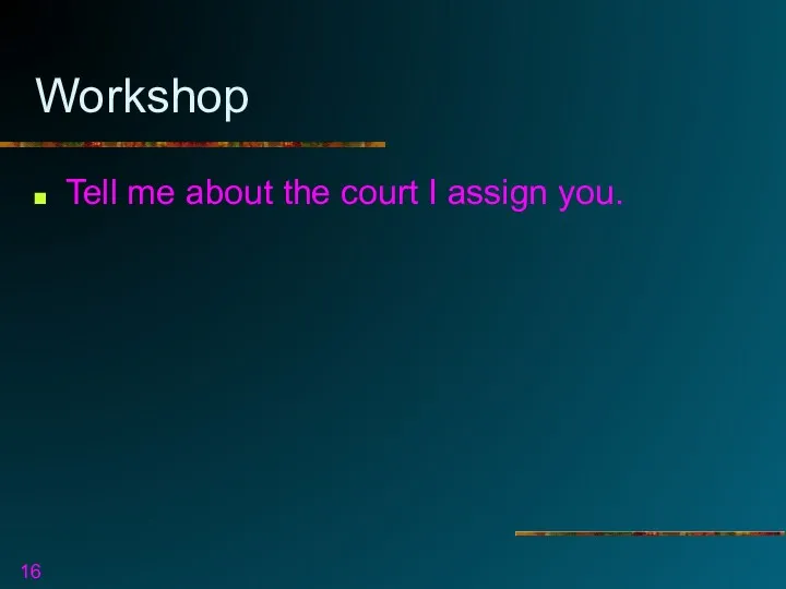 Workshop Tell me about the court I assign you.