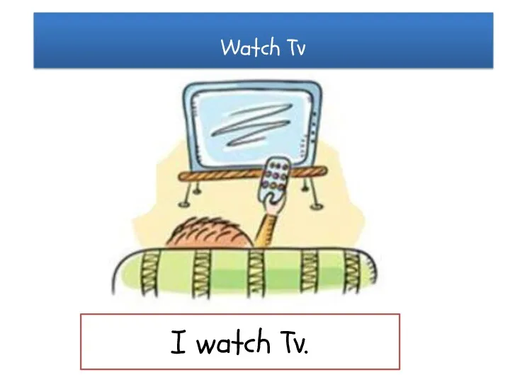 Watch Tv I watch Tv.