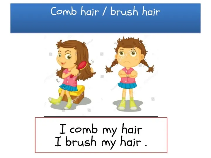 Comb hair / brush hair I comb my hair I brush my hair .