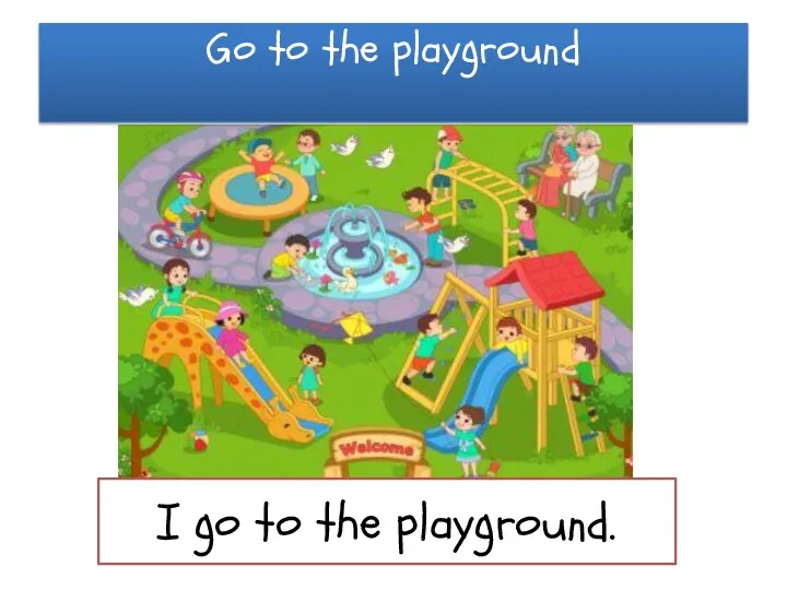Go to the playground I go to the playground.