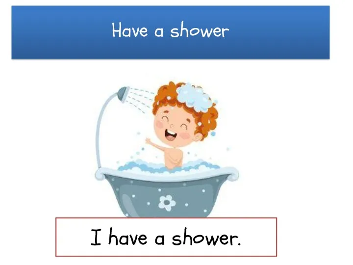 Have a shower I have a shower.