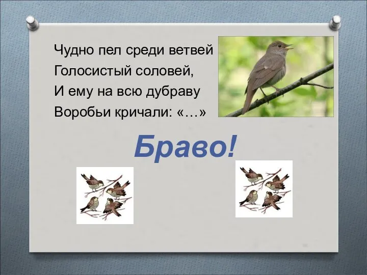 Чудно пел среди ветвей Голосистый соловей, И ему на всю дубраву Воробьи кричали: «…» Браво!