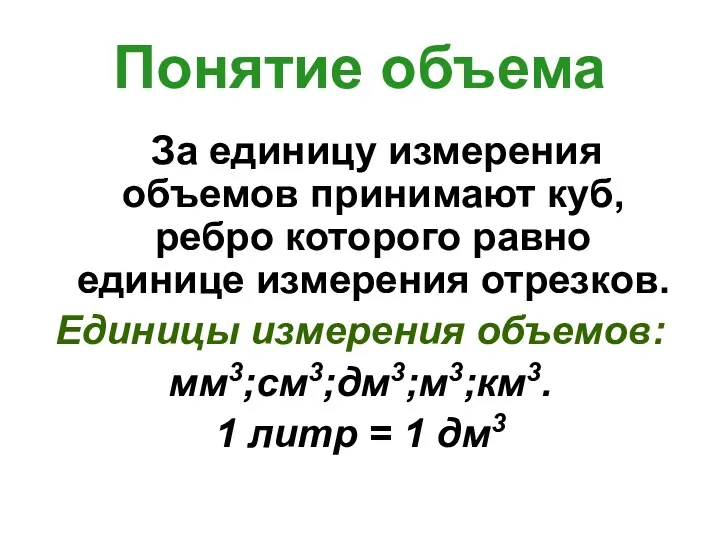 Понятие объема За единицу измерения объемов принимают куб, ребро которого