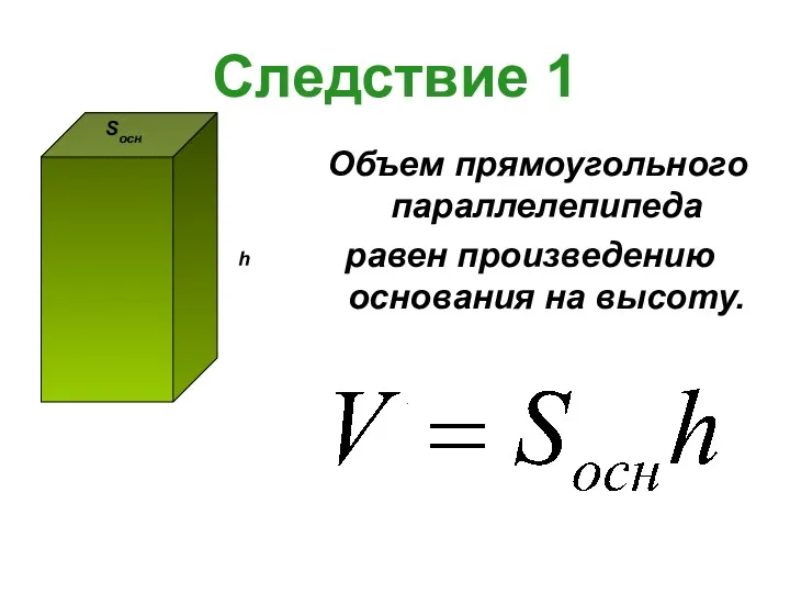 Следствие 1 Объем прямоугольного параллелепипеда равен произведению основания на высоту.