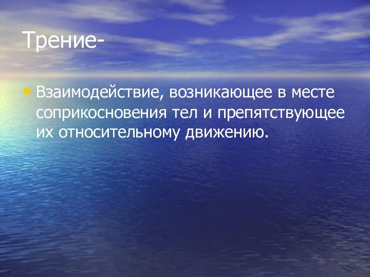 Трение- Взаимодействие, возникающее в месте соприкосновения тел и препятствующее их относительному движению.