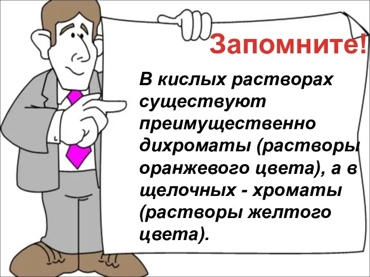 Запомните! В кислых растворах существуют преимущественно дихроматы (растворы оранжевого цвета), а в щелочных