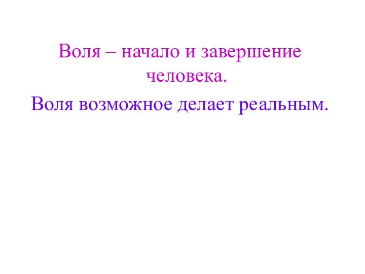 Воля – начало и завершение человека. Воля возможное делает реальным.