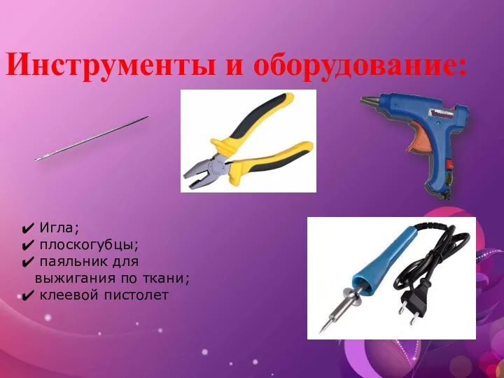 Инструменты и оборудование: Игла; плоскогубцы; паяльник для выжигания по ткани; клеевой пистолет