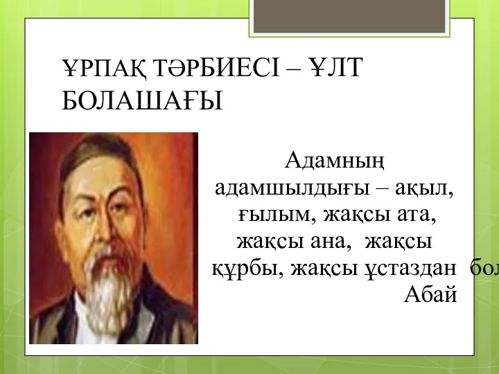 ҰРПАҚ ТӘРБИЕСІ – ҰЛТ БОЛАШАҒЫ Адамның адамшылдығы – ақыл, ғылым,