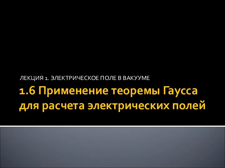 1.6 Применение теоремы Гаусса для расчета электрических полей ЛЕКЦИЯ 1. ЭЛЕКТРИЧЕСКОЕ ПОЛЕ В ВАКУУМЕ