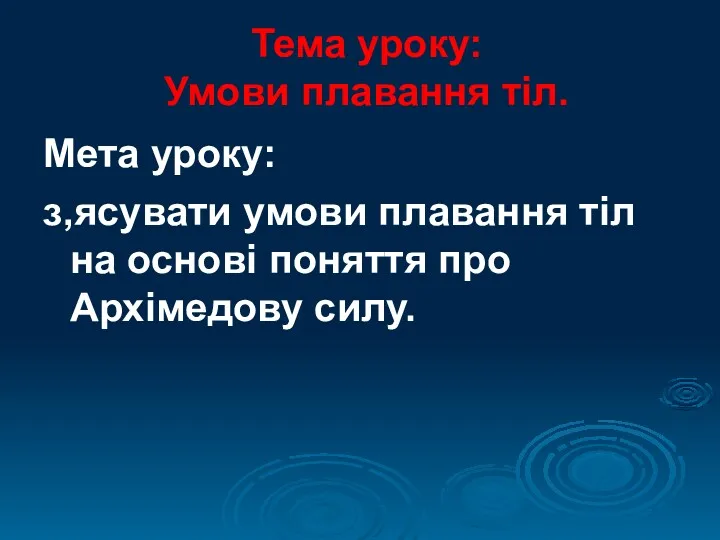 Тема уроку: Умови плавання тіл. Мета уроку: з,ясувати умови плавання