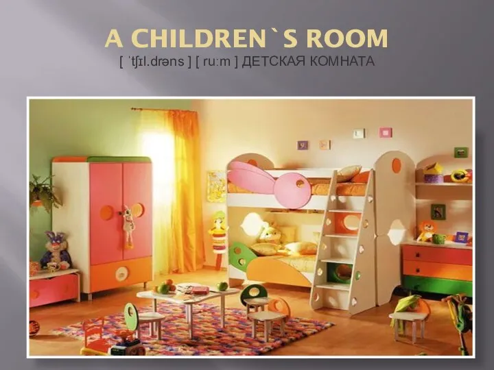 A CHILDREN`S ROOM [ ˈtʃɪl.drəns ] [ ruːm ] ДЕТСКАЯ КОМНАТА