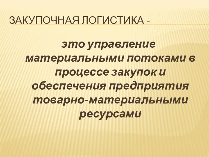 ЗАКУПОЧНАЯ ЛОГИСТИКА - это управление материальными потоками в процессе закупок и обеспечения предприятия товарно-материальными ресурсами