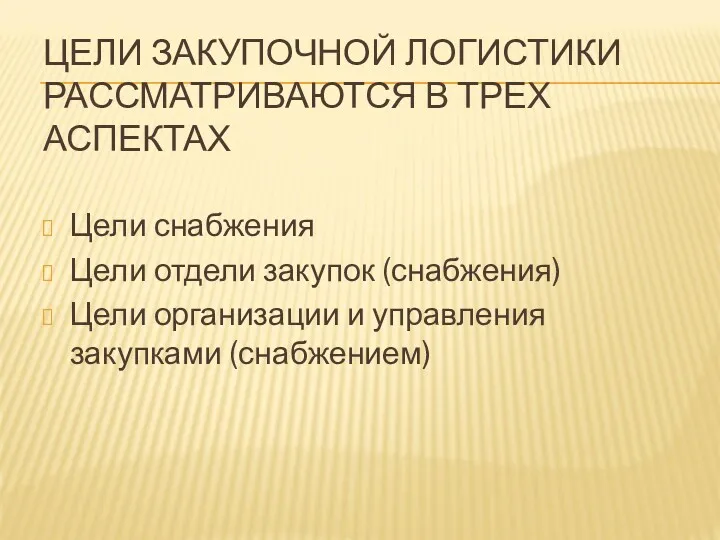 ЦЕЛИ ЗАКУПОЧНОЙ ЛОГИСТИКИ РАССМАТРИВАЮТСЯ В ТРЕХ АСПЕКТАХ Цели снабжения Цели