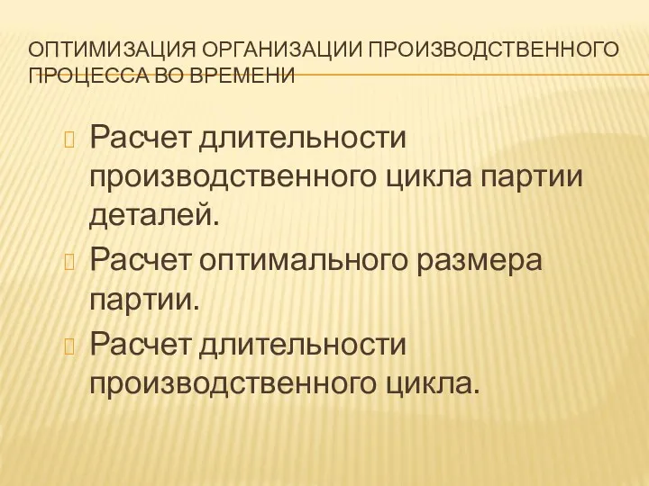 ОПТИМИЗАЦИЯ ОРГАНИЗАЦИИ ПРОИЗВОДСТВЕННОГО ПРОЦЕССА ВО ВРЕМЕНИ Расчет длительности производственного цикла