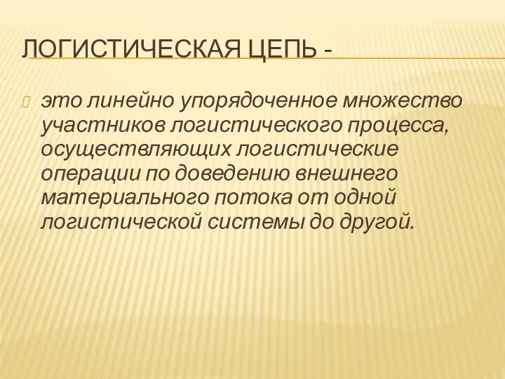 ЛОГИСТИЧЕСКАЯ ЦЕПЬ - это линейно упорядоченное множество участников логистического процесса,