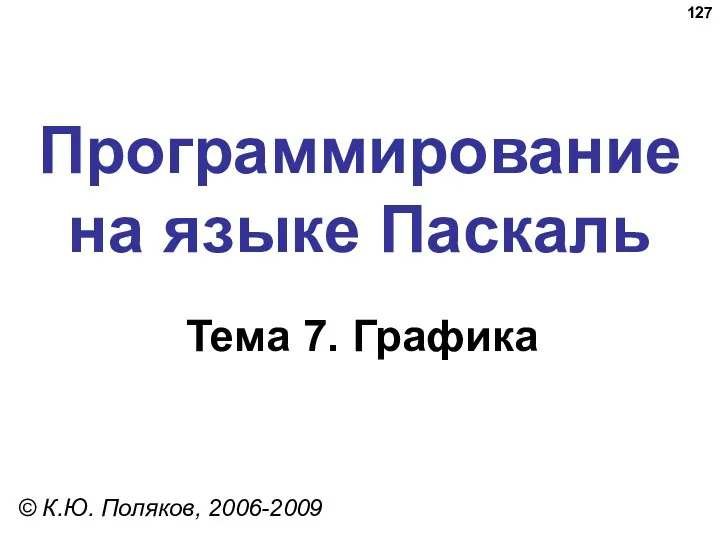 Программирование на языке Паскаль Тема 7. Графика © К.Ю. Поляков, 2006-2009