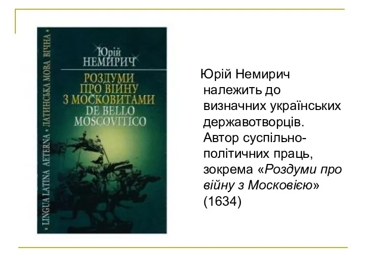 Юрій Немирич належить до визначних українських державотворців. Автор суспільно-політичних праць, зокрема «Роздуми про