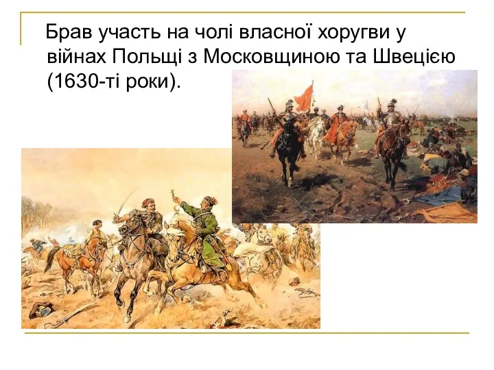 Брав участь на чолі власної хоругви у війнах Польщі з Московщиною та Швецією (1630-ті роки).