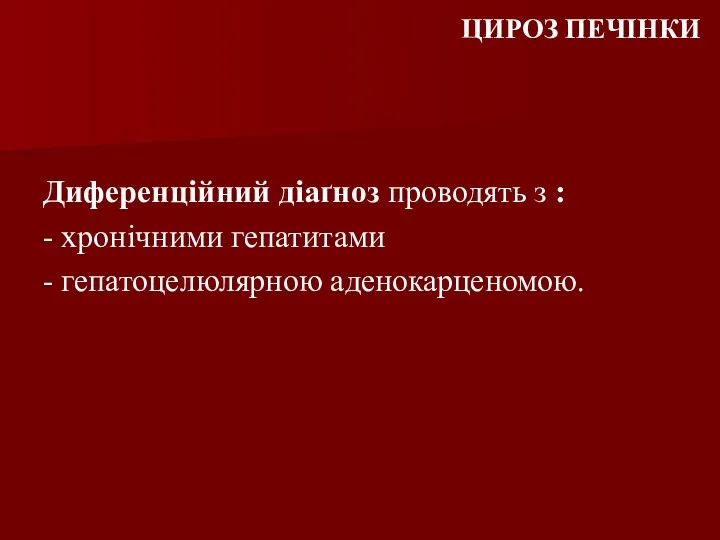 ЦИРОЗ ПЕЧІНКИ Диференційний діаґноз проводять з : - хронічними гепатитами - гепатоцелюлярною аденокарценомою.