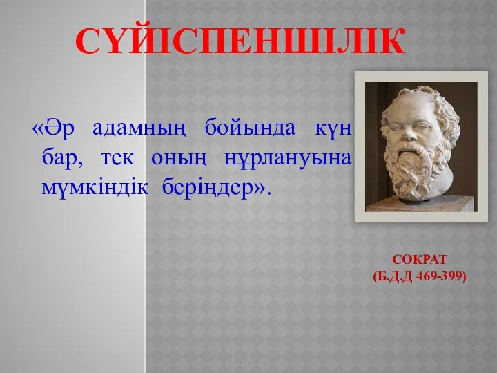 СОКРАТ (Б.Д.Д 469-399) «Әр адамның бойында күн бар, тек оның нұрлануына мүмкіндік беріңдер». СҮЙІСПЕНШІЛІК