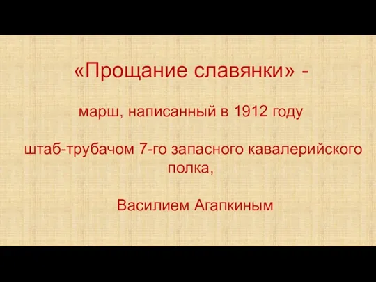 «Прощание славянки» - марш, написанный в 1912 году штаб-трубачом 7-го запасного кавалерийского полка, Василием Агапкиным