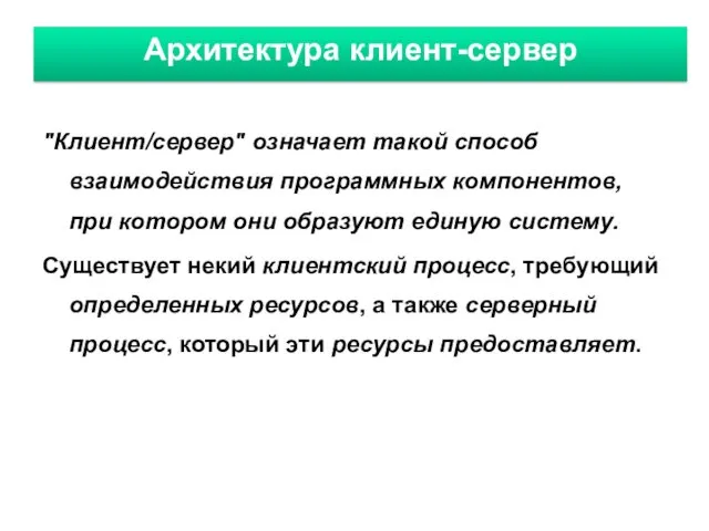 Архитектура клиент-сервер "Клиент/сервер" означает такой способ взаимодействия программных компонентов, при