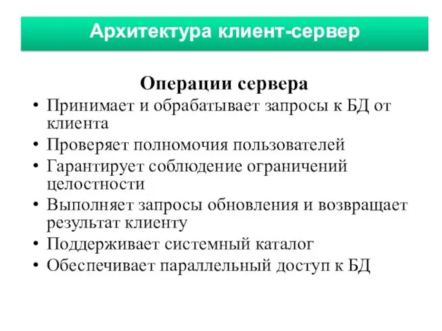 Архитектура клиент-сервер Операции сервера Принимает и обрабатывает запросы к БД