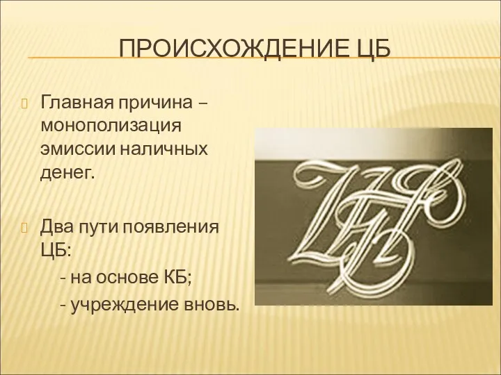 ПРОИСХОЖДЕНИЕ ЦБ Главная причина – монополизация эмиссии наличных денег. Два