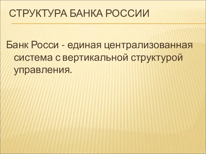 СТРУКТУРА БАНКА РОССИИ Банк Росси - единая централизованная система с вертикальной структурой управления.