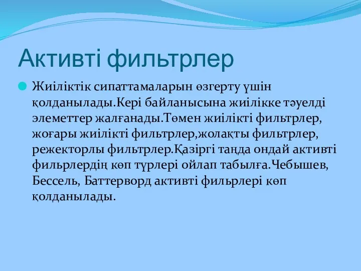 Активті фильтрлер Жиіліктік сипаттамаларын өзгерту үшін қолданылады.Кері байланысына жиілікке тәуелді элеметтер жалғанады.Төмен жиілікті