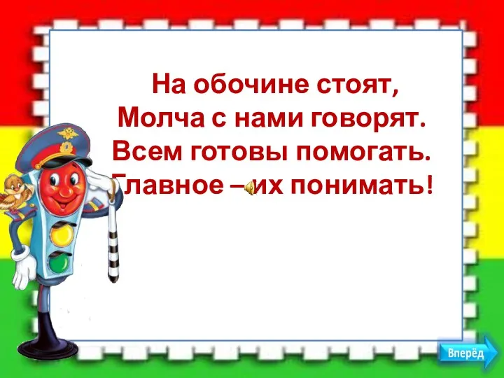 На обочине стоят, Молча с нами говорят. Всем готовы помогать. Главное – их понимать!