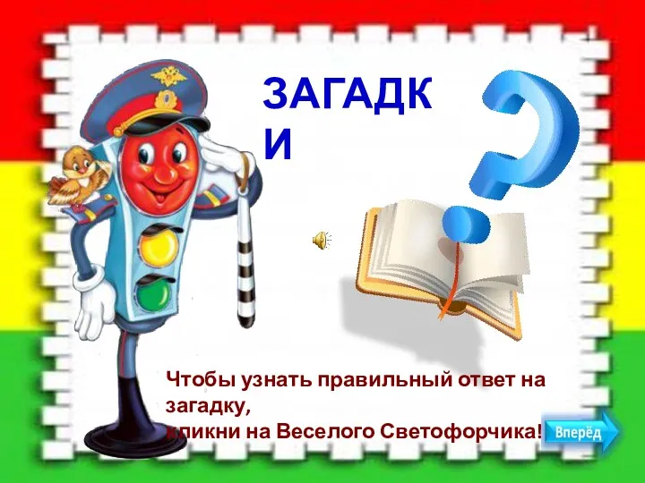 ЗАГАДКИ Чтобы узнать правильный ответ на загадку, кликни на Веселого Светофорчика!