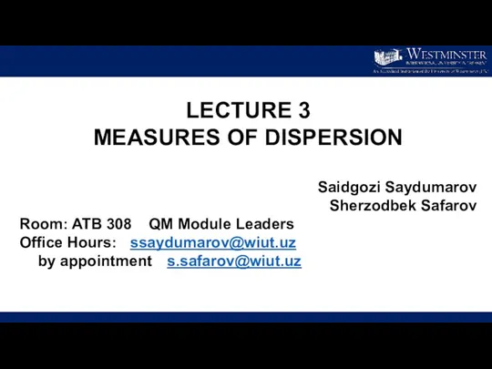 LECTURE 3 MEASURES OF DISPERSION Saidgozi Saydumarov Sherzodbek Safarov Room: