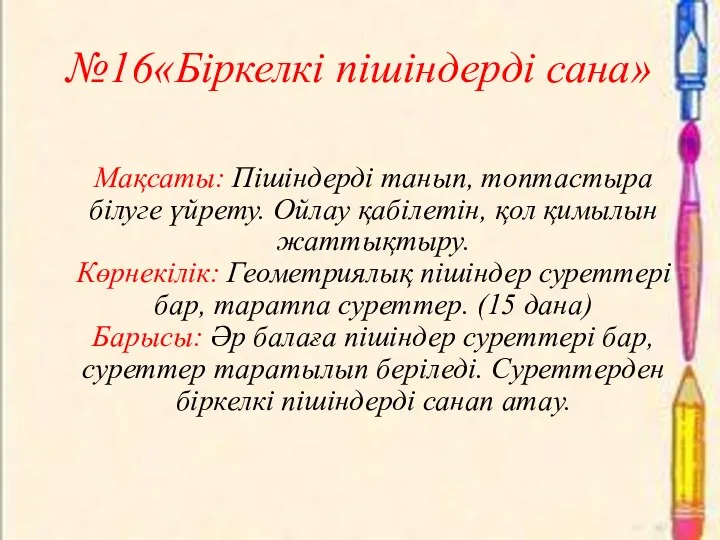 №16«Біркелкі пішіндерді сана» Мақсаты: Пішіндерді танып, топтастыра білуге үйрету. Ойлау