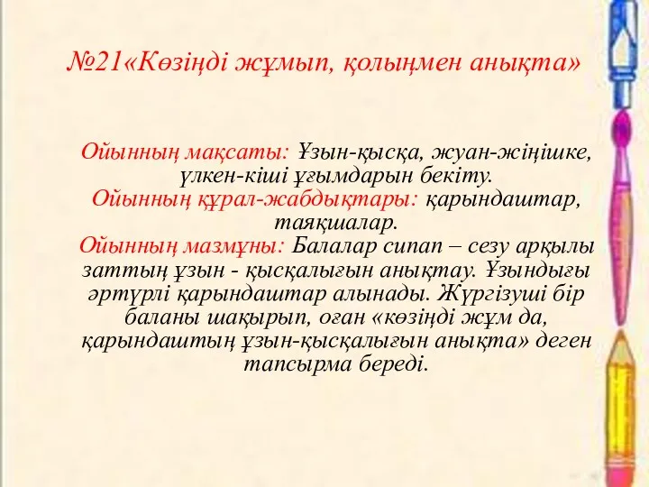 №21«Көзіңді жұмып, қолыңмен анықта» Ойынның мақсаты: Ұзын-қысқа, жуан-жіңішке, үлкен-кіші ұғымдарын